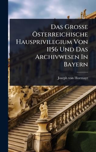 Cover image for Das GroAe A-sterreichische Hausprivilegium Von 1156 Und Das Archivwesen In Bayern