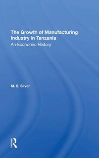 Cover image for The Growth of Manufacturing Industry in Tanzania: An Economic History