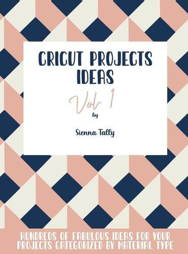Cover image for Cricut Project Ideas Vol.1: Hundreds of Fabulous Ideas for Your Projects Categorized by Material Type