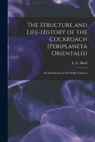 Cover image for The Structure and Life-history of the Cockroach (Periplaneta Orientalis); an Introduction to the Study of Insects