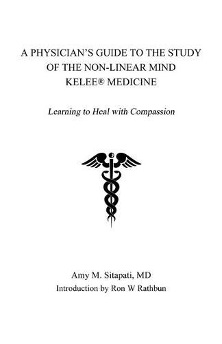 Cover image for A Physician's Guide to the Study of the Non-Linear Mind - Kelee(R) Medicine: Learning to Heal with Compassion