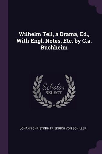 Cover image for Wilhelm Tell, a Drama, Ed., With Engl. Notes, Etc. by C.a. Buchheim