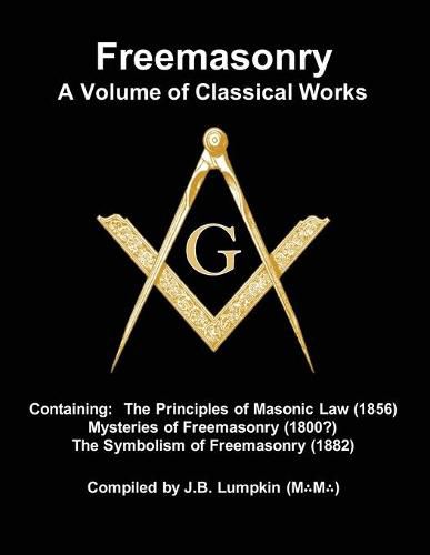 Freemasonry - a Volume of Classical Works: Containing the Principles of Masonic Law (1856), Mysteries of Freemasonry (1800?), the Symbolism of Freemasonry (1882)