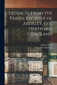 Cover image for Extracts From the Parish Register of Ardeley, Co., Hertford, England