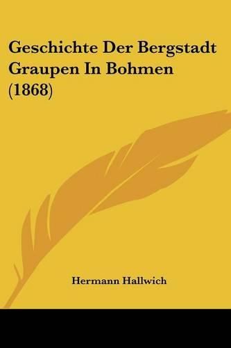 Cover image for Geschichte Der Bergstadt Graupen in Bohmen (1868)