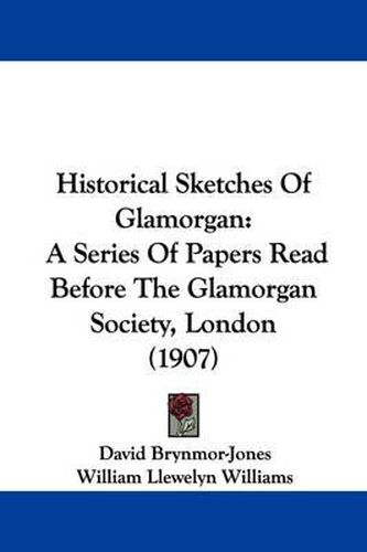 Cover image for Historical Sketches of Glamorgan: A Series of Papers Read Before the Glamorgan Society, London (1907)