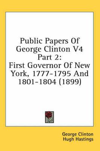 Cover image for Public Papers of George Clinton V4 Part 2: First Governor of New York, 1777-1795 and 1801-1804 (1899)