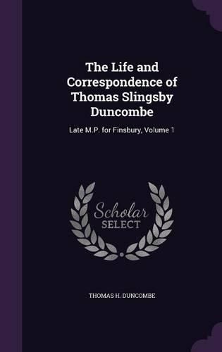 Cover image for The Life and Correspondence of Thomas Slingsby Duncombe: Late M.P. for Finsbury, Volume 1
