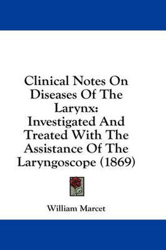 Cover image for Clinical Notes on Diseases of the Larynx: Investigated and Treated with the Assistance of the Laryngoscope (1869)