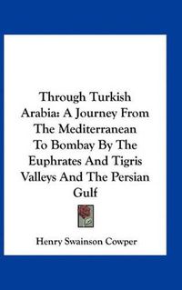 Cover image for Through Turkish Arabia: A Journey from the Mediterranean to Bombay by the Euphrates and Tigris Valleys and the Persian Gulf