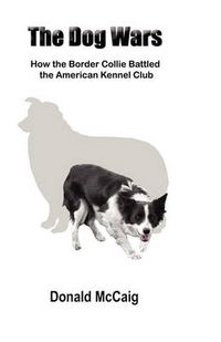 Cover image for The Dog Wars: How the Border Collie Battled the American Kennel Club