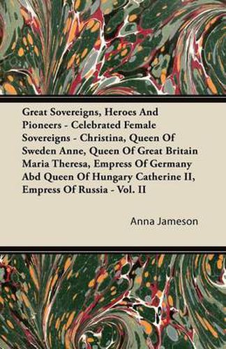 Great Sovereigns, Heroes And Pioneers - Celebrated Female Sovereigns - Christina, Queen Of Sweden Anne, Queen Of Great Britain Maria Theresa, Empress Of Germany Abd Queen Of Hungary Catherine II, Empress Of Russia - Vol. II