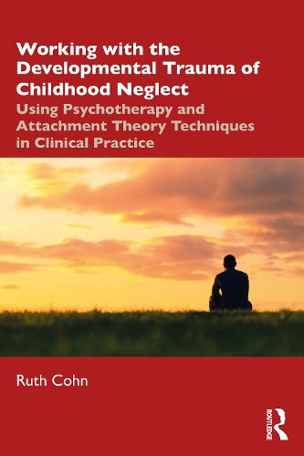 Cover image for Working with the Developmental Trauma of Childhood Neglect: Using Psychotherapy and Attachment Theory Techniques in Clinical Practice