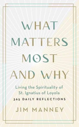 What Matters Most and Why: Living the Spirituality of St. Ignatius of Loyola - 365 Daily Reflections