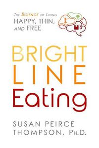 Cover image for Bright Line Eating: The Science of Living Happy, Thin and Free