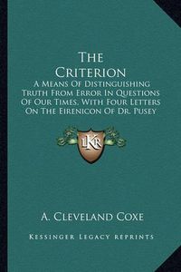 Cover image for The Criterion: A Means of Distinguishing Truth from Error in Questions of Our Times, with Four Letters on the Eirenicon of Dr. Pusey (1866)