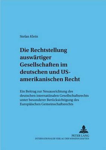 Die Rechtsstellung Auswaertiger Gesellschaften Im Deutschen Und Us-Amerikanischen Recht: Ein Beitrag Zur Neuausrichtung Des Deutschen Internationalen Gesellschaftsrechts Unter Besonderer Beruecksichtigung Des Europaeischen Gemeinschaftsrechts