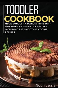 Cover image for Toddler Cookbook: MEGA BUNDLE - 4 Manuscripts in 1 - 160+ Toddler - friendly recipes including pie, smoothie, cookie recipes