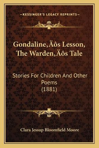 Cover image for Gondalineacentsa -A Centss Lesson, the Wardenacentsa -A Centss Tale: Stories for Children and Other Poems (1881)