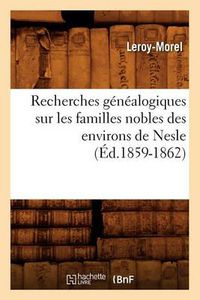 Cover image for Recherches Genealogiques Sur Les Familles Nobles Des Environs de Nesle, (Ed.1859-1862)