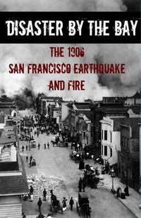 Cover image for Disaster By the Bay: The 1906 San Francisco Earthquake and Fire