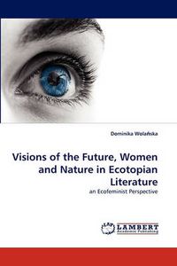 Cover image for Visions of the Future, Women and Nature in Ecotopian Literature
