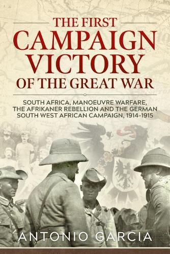 Cover image for The First Campaign Victory of the Great War: South Africa, Manoeuvre Warfare, the Afrikaner Rebellion and the German South West African Campaign, 1914-1915.