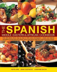 Cover image for The Spanish, Middle Eastern & African Cookbook: Over 330 Dishes, Shown Step by Step in 1400 Photographs - Classic and Regional Specialities Include Tapas and Mezzes, Spicy Meat Dishes, Tangy Fish Curries and Exotic Sweets