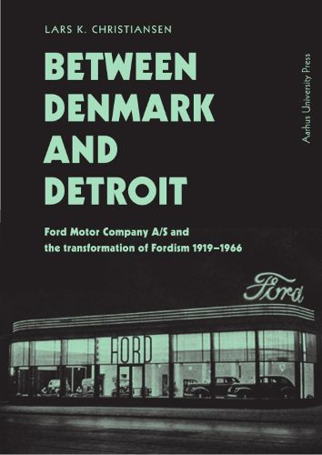 Cover image for Between Denmark and Detroit: Ford Motor Company A/S and the transformation af Fordism