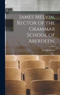 Cover image for James Melvin, Rector of the Grammar School of Aberdeen;