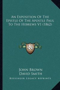 Cover image for An Exposition of the Epistle of the Apostle Paul to the Hebrews V1 (1862)