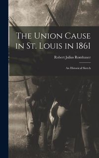 Cover image for The Union Cause in St. Louis in 1861; an Historical Sketch