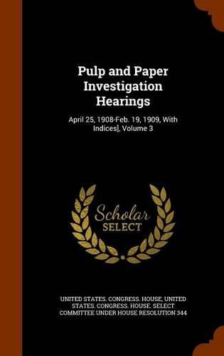 Cover image for Pulp and Paper Investigation Hearings: April 25, 1908-Feb. 19, 1909, with Indices], Volume 3