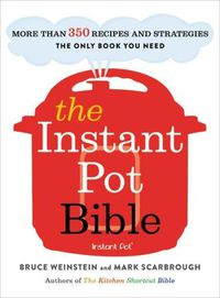 Cover image for The Instant Pot Bible: More than 350 Recipes and Strategies: The Only Book You Need for Every Model of Instant Pot