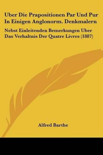 Cover image for Uber Die Prapositionen Par Und Pur in Einigen Anglonorm. Denkmalern: Nebst Einleitenden Bemerkungen Uber Das Verhaltnis Der Quatre Livres (1887)