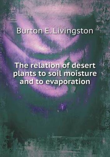 Cover image for The relation of desert plants to soil moisture and to evaporation