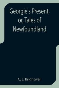 Cover image for Georgie's Present, or, Tales of Newfoundland