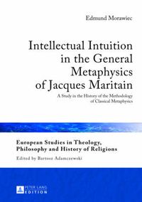 Cover image for Intellectual Intuition in the General Metaphysics of Jacques Maritain: A Study in the History of the Methodology of Classical Metaphysics