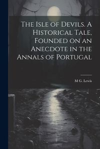 Cover image for The Isle of Devils. A Historical Tale, Founded on an Anecdote in the Annals of Portugal