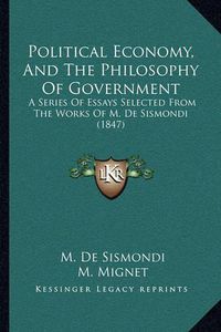 Cover image for Political Economy, and the Philosophy of Government: A Series of Essays Selected from the Works of M. de Sismondi (1847)