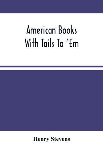 Cover image for American Books With Tails To 'Em . A Private Pocket List Of The Incomplete Or Unfinished American Periodicals Transactions Memoirs Judicial Reports Laws Journals Legislative Documents And Other Continuations And Works In Progress