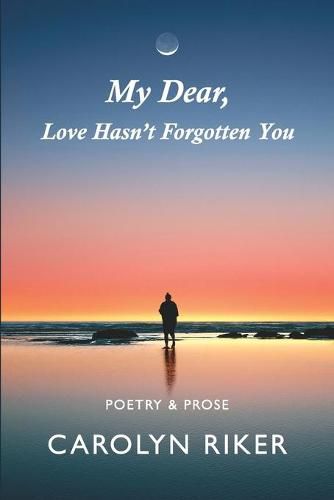 Cover image for My Dear, Love Hasn't Forgotten You: Poetry & Prose