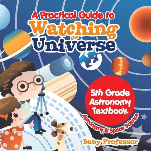 Cover image for A Practical Guide to Watching the Universe 5th Grade Astronomy Textbook Astronomy & Space Science