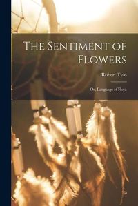 Cover image for The Sentiment of Flowers; or, Language of Flora