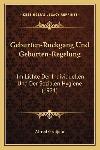 Geburten-Ruckgang Und Geburten-Regelung: Im Lichte Der Individuellen Und Der Sozialen Hygiene (1921)