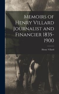 Cover image for Memoirs of Henry Villard Journalist and Financier 1835-1900