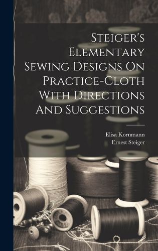 Cover image for Steiger's Elementary Sewing Designs On Practice-cloth With Directions And Suggestions