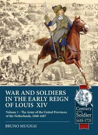 Cover image for Wars and Soldiers in the Early Reign of Louis  XIV: Volume 1 - the Army of the United Provinces of the Netherlands, 1660-1687