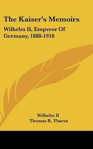 Cover image for The Kaiser's Memoirs: Wilhelm II, Emperor of Germany, 1888-1918