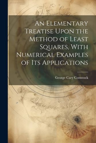 Cover image for An Elementary Treatise Upon the Method of Least Squares, With Numerical Examples of its Applications